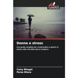 Bhagat, Camy Donne e stress: Una guida completa per comprendere e gestire lo stress nella vita della donna moderna Bhagat, Camy Donne e stress: Una guida completa per comprendere e gestire lo stress nella vita della donna moderna