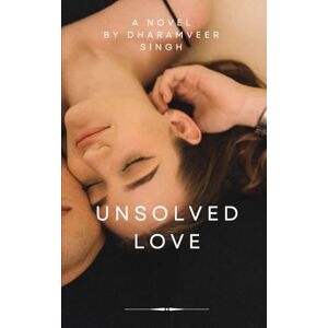 Singh, Mr. Dharamveer Unsolved Love: An Incomplete Tale That Never Truly Ends Singh, Mr. Dharamveer Unsolved Love: An Incomplete Tale That Never Truly Ends