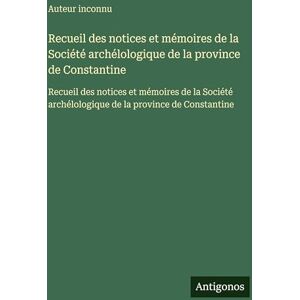 Auteur Inconnu Recueil des notices et mémoires de la Société archélologique de la province de Constantine: Recueil des notices et mémoires de la Société archélologique de la province de Constantine Auteur Inconnu Recueil des notices et mémoires de la Société archélologique de la province de Constantine: Recueil des notices et mémoires de la Société archélologique de la province de Constantine