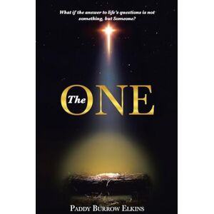 Elkins, Paddy Burrow The ONE: What if the answer to life's questions is not something, but Someone? Elkins, Paddy Burrow The ONE: What if the answer to life's questions is not something, but Someone?