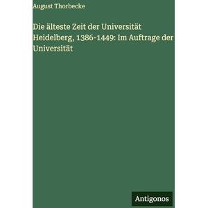 Thorbecke, August Die älteste Zeit der Universität Heidelberg, 1386-1449: Im Auftrage der Universität Thorbecke, August Die älteste Zeit der Universität Heidelberg, 1386-1449: Im Auftrage der Universität