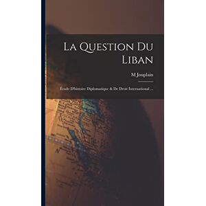 Jouplain, M La Question Du Liban: Étude D'histoire Diplomatique & De Droit International ... Jouplain, M La Question Du Liban: Étude D'histoire Diplomatique & De Droit International ...