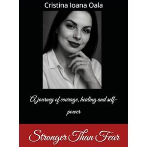 Oala, Cristina Ioana Stronger Than Fear: A journey of courage, healing and self-power Oala, Cristina Ioana Stronger Than Fear: A journey of courage, healing and self-power