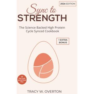 W. Overton, Tracy Sync to Strength The Science Backed High Protein Cycle Synced Cookbook: Hormone Smart Recipes & 28-Day Meal Plan to Build Lean Muscle, Burn Fat, Balance Metabolism & Feel Strong in every phase W. Overton, Tracy Sync to Strength The Science Backed High Protein Cycle Synced Cookbook: Hormone Smart Recipes & 28-Day Meal Plan to Build Lean Muscle, Burn Fat, Balance Metabolism & Feel Strong in every phase