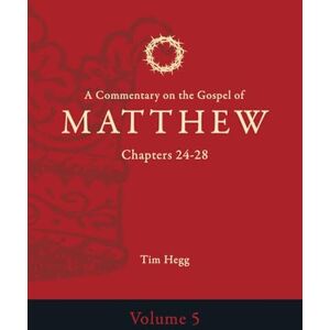 Hegg, Tim A Commentary on the Gospel of Matthew: Chapters 24-28 (Commentary on the Gospel of Matthew 5 Volume Set) Hegg, Tim A Commentary on the Gospel of Matthew: Chapters 24-28 (Commentary on the Gospel of Matthew 5 Volume Set)