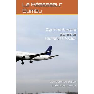 Sumbu, Le Réasseeur Comment vivre après la REPENTANCE ?: Se libérer du passé, embrasser l'avenir Sumbu, Le Réasseeur Comment vivre après la REPENTANCE ?: Se libérer du passé, embrasser l'avenir