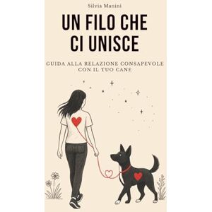 Manini, Silvia Un filo che ci unisce: Guida alla relazione consapevole con il tuo cane Manini, Silvia Un filo che ci unisce: Guida alla relazione consapevole con il tuo cane