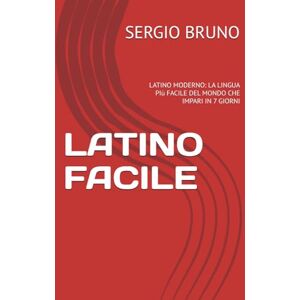 BRUNO, SERGIO LATINO FACILE: LATINO MODERNO: LA LINGUA PIù FACILE DEL MONDO CHE IMPARI IN 7 GIORNI BRUNO, SERGIO LATINO FACILE: LATINO MODERNO: LA LINGUA PIù FACILE DEL MONDO CHE IMPARI IN 7 GIORNI