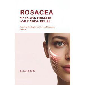 David, Dr. Lucy E. Rosacea Managing Triggers and Finding Relief: Practical Strategies for Care and Symptom Control David, Dr. Lucy E. Rosacea Managing Triggers and Finding Relief: Practical Strategies for Care and Symptom Control