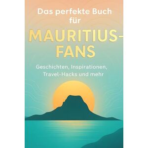 Schneider, Samuel Das perfekte Buch für Mauritius-Fans: Geschichten, Inspirationen, Travel-Hacks und mehr Schneider, Samuel Das perfekte Buch für Mauritius-Fans: Geschichten, Inspirationen, Travel-Hacks und mehr