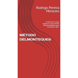 Pereira Menezes, Rodrigo MÉTODO DELMONTEQUE®: A Vida Forte: Como Construir Corpo, Mente, Relacionamentos e Finanças que Envelhecem Bem com Você Pereira Menezes, Rodrigo MÉTODO DELMONTEQUE®: A Vida Forte: Como Construir Corpo, Mente, Relacionamentos e Finanças que Envelhecem Bem com Você