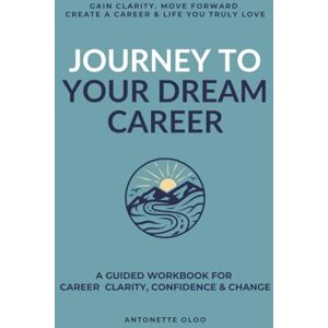 OLOO, ANTONETTE MARIE JOURNEY TO YOUR DREAM CAREER: A GUIDED WORKBOOK FOR CAREER CLARITY, CONFIDENCE & CHANGE OLOO, ANTONETTE MARIE JOURNEY TO YOUR DREAM CAREER: A GUIDED WORKBOOK FOR CAREER CLARITY, CONFIDENCE & CHANGE