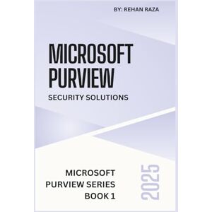 Raza, Mr. Rehan Microsoft Purview 2025: Security Solutions (Microsoft Purview Series) Raza, Mr. Rehan Microsoft Purview 2025: Security Solutions (Microsoft Purview Series)