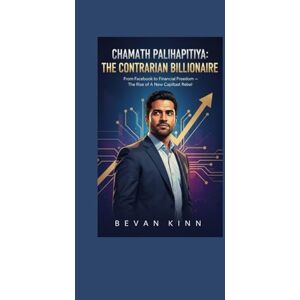 KINN, BEVAN Chamath Palihapitiya: The Contrarian Billionaire: From Facebook to Financial Freedom — The Rise of a New Capitalist Rebel KINN, BEVAN Chamath Palihapitiya: The Contrarian Billionaire: From Facebook to Financial Freedom — The Rise of a New Capitalist Rebel