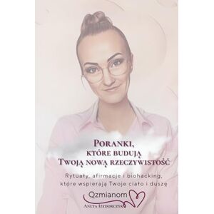 Izydorczyk, Aneta Poranki, które budują Twoją nową rzeczywistość.: Rytuały, afirmacje i biohacking dla kobiet 40+, które chcą więcej energii, spokoju i wewnętrznej równowagi. Izydorczyk, Aneta Poranki, które budują Twoją nową rzeczywistość.: Rytuały, afirmacje i biohacking dla kobiet 40+, które chcą więcej energii, spokoju i wewnętrznej równowagi.