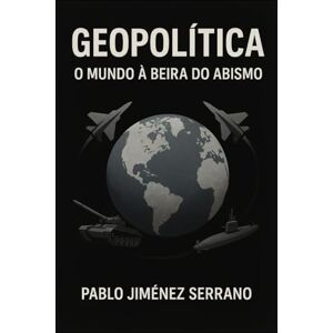 Jiménez Serrano, Pablo Geopolítica: O mundo à beira do abismo Jiménez Serrano, Pablo Geopolítica: O mundo à beira do abismo