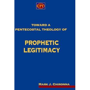 Chironna, Mark J. Toward a Pentecostal Theology of Prophetic Legitimacy Chironna, Mark J. Toward a Pentecostal Theology of Prophetic Legitimacy