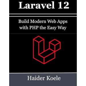 Koele, Haider Laravel 12 for Beginners: Build Modern Web Apps with PHP the Easy Way Koele, Haider Laravel 12 for Beginners: Build Modern Web Apps with PHP the Easy Way