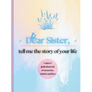Publishing, Timeless Tales Dear Sister, Tell Me the Story of Your Life: A Sister's Guided Journal of Memories, Wisdom and Love to Capture Life's Journey, Celebrate Your Sister, and Create a Timeless Family Heirloom Publishing, Timeless Tales Dear Sister, Tell Me the Story of Your Life: A Sister's Guided Journal of Memories, Wisdom and Love to Capture Life's Journey, Celebrate Your Sister, and Create a Timeless Family Heirloom