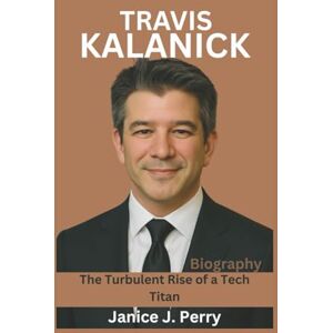 J. Perry, Janice Travis Kalanick Biography: The Turbulent Rise of a Tech Titan J. Perry, Janice Travis Kalanick Biography: The Turbulent Rise of a Tech Titan