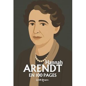 Rousseau, Camille Hannah Arendt : l'essentiel de sa pensée en 100 pages: Repensez l’action, le pouvoir et la responsabilité, affrontez la banalité du mal, défendez la pluralité et le débat public Rousseau, Camille Hannah Arendt : l'essentiel de sa pensée en 100 pages: Repensez l’action, le pouvoir et la responsabilité, affrontez la banalité du mal, défendez la pluralité et le débat public