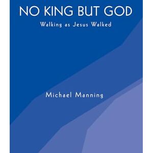 Manning, Michael No King but God: Walking as Jesus Walked Manning, Michael No King but God: Walking as Jesus Walked