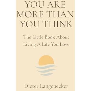 Langenecker, Dieter YOU ARE MORE THAN YOU THINK: A Little Book About Living A Life You Love Langenecker, Dieter YOU ARE MORE THAN YOU THINK: A Little Book About Living A Life You Love