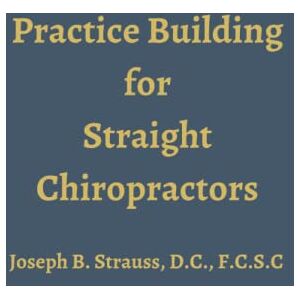 Strauss, Dr. Joseph Practice Building for Straight Chiropractors Strauss, Dr. Joseph Practice Building for Straight Chiropractors
