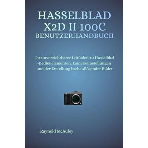 McAuley, Raynold Hasselblad X2D II 100C Benutzerhandbuch: Ihr unverzichtbarer Leitfaden zu Hasselblad-Bedienelementen, Kameraeinstellungen und der Erstellung hochauflösender Bilder McAuley, Raynold Hasselblad X2D II 100C Benutzerhandbuch: Ihr unverzichtbarer Leitfaden zu Hasselblad-Bedienelementen, Kameraeinstellungen und der Erstellung hochauflösender Bilder