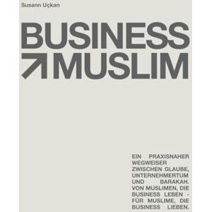 Uckan, Susann Business Muslim: Ein praxisnaher Wegweiser von muslimischen Selbstständigen und Unternehmern für Muslime die sich selbstständig machen möchten Uckan, Susann Business Muslim: Ein praxisnaher Wegweiser von muslimischen Selbstständigen und Unternehmern für Muslime die sich selbstständig machen möchten