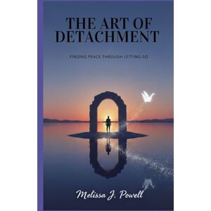 POWELL, MELISSA J. THE ART OF DETACHMENT: Finding Peace Through Letting Go POWELL, MELISSA J. THE ART OF DETACHMENT: Finding Peace Through Letting Go