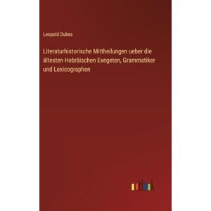 Dukes, Leopold Literaturhistorische Mittheilungen ueber die ältesten Hebräischen Exegeten, Grammatiker und Lexicographen Dukes, Leopold Literaturhistorische Mittheilungen ueber die ältesten Hebräischen Exegeten, Grammatiker und Lexicographen