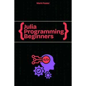 Foster, Mark Julia Programming For Beginners: The Essential Guide to Learning Programming Julia (Julia Programming Language) Foster, Mark Julia Programming For Beginners: The Essential Guide to Learning Programming Julia (Julia Programming Language)