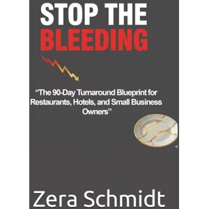 Schmidt, Zera Stop the Bleeding: The 90-Day Turnaround Blueprint for Restaurants, Hotels, and Small Business Owners (Guide to Everything Hospitality & Tourism) Schmidt, Zera Stop the Bleeding: The 90-Day Turnaround Blueprint for Restaurants, Hotels, and Small Business Owners (Guide to Everything Hospitality & Tourism)