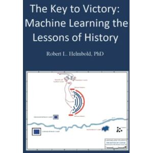 Helmbold PhD, Robert L. The Key to Victory: Machine Learning the Lessons of History Helmbold PhD, Robert L. The Key to Victory: Machine Learning the Lessons of History