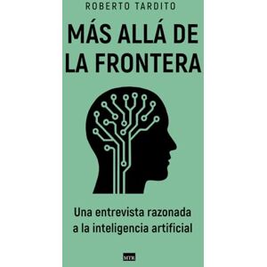 Tardito, Roberto Más allá de la frontera: Una entrevista razonada a la inteligencia artificial Tardito, Roberto Más allá de la frontera: Una entrevista razonada a la inteligencia artificial