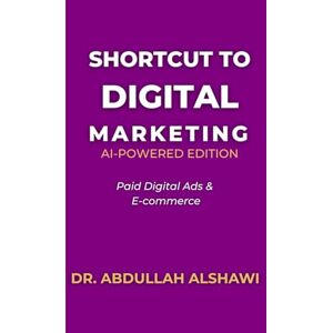 Alshawi, Dr. Abdullah SHORTCUT TO DIGITAL MARKETING 2.0: PAID DIGITAL ADS & ECOMMERCE (SHORTCUT TO DIGITAL MARKETING 2.0 AI-POWERED EDITION) Alshawi, Dr. Abdullah SHORTCUT TO DIGITAL MARKETING 2.0: PAID DIGITAL ADS & ECOMMERCE (SHORTCUT TO DIGITAL MARKETING 2.0 AI-POWERED EDITION)