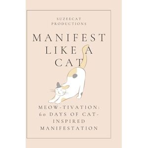 Productions, SuzeeCat Manifest Like a Cat: Meow-tivation:: 60 Days of Cat-Inspired Manifestation Productions, SuzeeCat Manifest Like a Cat: Meow-tivation:: 60 Days of Cat-Inspired Manifestation