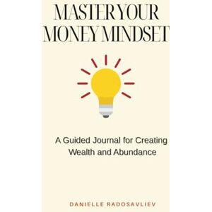 Radosavliev, Danielle Master Your Money Mindset. A Guided Journal for Creating Wealth and Abundance Radosavliev, Danielle Master Your Money Mindset. A Guided Journal for Creating Wealth and Abundance
