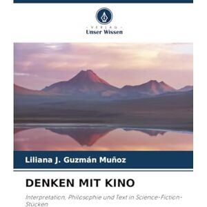 Guzmán Muñoz, Liliana J. DENKEN MIT KINO: Interpretation, Philosophie und Text in Science-Fiction-Stücken Guzmán Muñoz, Liliana J. DENKEN MIT KINO: Interpretation, Philosophie und Text in Science-Fiction-Stücken