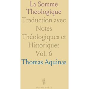 Thomas, Aquinas La Somme Théologique: Traduction avec Notes Théologiques et Historiques Thomas, Aquinas La Somme Théologique: Traduction avec Notes Théologiques et Historiques