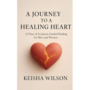 W, Keisha A Journey to a Healing Heart: 21 Days of Healing with Biblical Scriptures for Men and Women W, Keisha A Journey to a Healing Heart: 21 Days of Healing with Biblical Scriptures for Men and Women