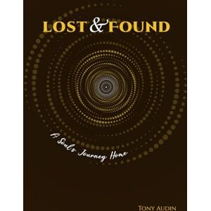 Audin, Tony Lost And Found: A Soul's Journey Home Audin, Tony Lost And Found: A Soul's Journey Home