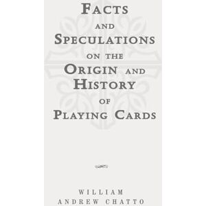 Chatto, William Andrew Facts and Speculations on the Origin and History of Playing Cards: Classic Edition Republished by North Publishers Chatto, William Andrew Facts and Speculations on the Origin and History of Playing Cards: Classic Edition Republished by North Publishers