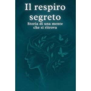Zanon, Ilaria Il respiro segreto — Storia di una mente che si ritrova: Un viaggio tra emozioni, silenzi e consapevolezza Zanon, Ilaria Il respiro segreto — Storia di una mente che si ritrova: Un viaggio tra emozioni, silenzi e consapevolezza