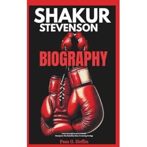 Heflin, Pam G. SHAKUR STEVENSON BIOGRAPHY: From Newark’s Streets to World Champion: The Relentless Rise of a Boxing Prodigy Heflin, Pam G. SHAKUR STEVENSON BIOGRAPHY: From Newark’s Streets to World Champion: The Relentless Rise of a Boxing Prodigy