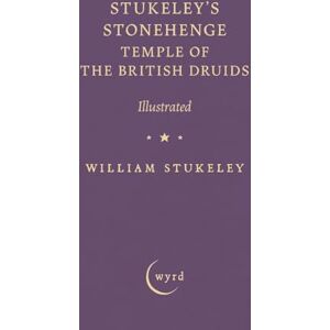Stukeley, William Stukeley's Stonehenge Temple of the British Druids: Illustrated Stukeley, William Stukeley's Stonehenge Temple of the British Druids: Illustrated