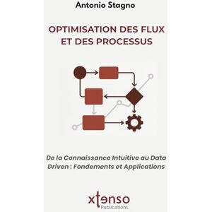 Stagno, Antonio OPTIMISATION DES FLUX ET DES PROCESSUS: De la Connaissance Intuitive au Data Driven: Fondements et Applications Stagno, Antonio OPTIMISATION DES FLUX ET DES PROCESSUS: De la Connaissance Intuitive au Data Driven: Fondements et Applications