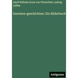 Winterfeld, Adolf Wilhelm Ernst Von Garnison-geschichten: Ein Bilderbuch Winterfeld, Adolf Wilhelm Ernst Von Garnison-geschichten: Ein Bilderbuch