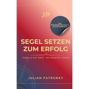 Patrunky, Herr Julian Segel setzen zum Erfolg: Erfolg ist kein Zufall wie Champions denken Patrunky, Herr Julian Segel setzen zum Erfolg: Erfolg ist kein Zufall wie Champions denken